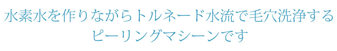 水素水を作りながらトルネード水流で 毛穴洗浄するピーリングマシーンです